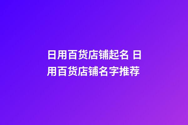 日用百货店铺起名 日用百货店铺名字推荐-第1张-店铺起名-玄机派